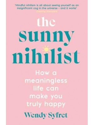 The Sunny Nihilist How a Meaningless Life Can Make You Truly Happy