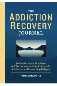 The Addiction Recovery Journal Guided Prompts, Practices, and Encouragement for Living With Addiction and Preventing Relapse