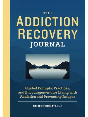 The Addiction Recovery Journal Guided Prompts, Practices, and Encouragement for Living With Addiction and Preventing Relapse