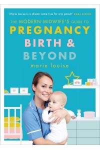 The Modern Midwife's Guide to Pregnancy, Birth and Beyond How to Have a Healthier Pregnancy, Easier Birth and Smoother Postnatal Period