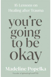 You're Going to Be Okay 16 Lessons on Healing After Trauma