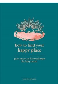 How to Find Your Happy Place Quiet Spaces and Journal Pages for Busy Minds