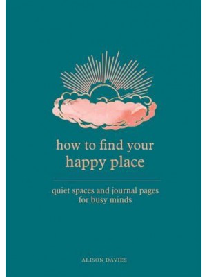 How to Find Your Happy Place Quiet Spaces and Journal Pages for Busy Minds