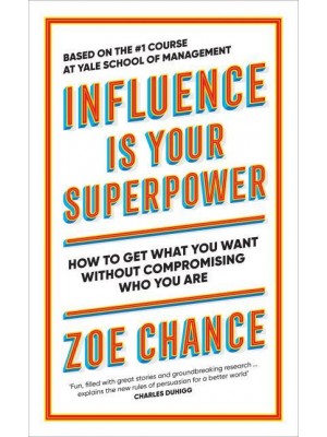 Influence Is Your Superpower The Science of Winning Hearts, Sparking Change, and Making Good Things Happen