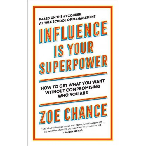 Influence Is Your Superpower The Science of Winning Hearts, Sparking Change, and Making Good Things Happen