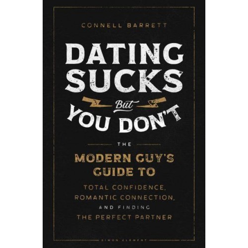 Dating Sucks, but You Don't The Modern Guy's Guide to Total Confidence, Romantic Connection, and Finding the Perfect Partner