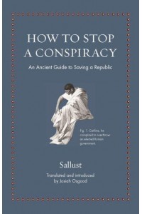 How to Stop a Conspiracy An Ancient Guide to Saving a Republic - Ancient Wisdom for Modern Readers