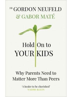 Hold on to Your Kids Why Parents Need to Matter More Than Peers