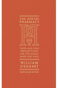 The Poetry Pharmacy Tried-and-True Prescriptions for the Heart, Mind and Soul
