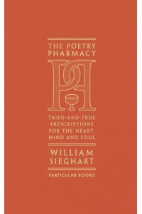 The Poetry Pharmacy Tried-and-True Prescriptions for the Heart, Mind and Soul