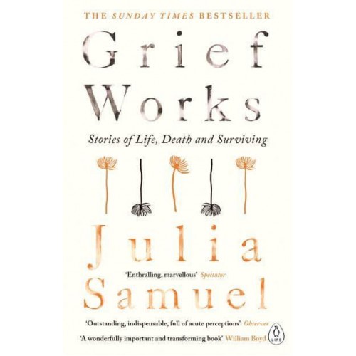 Grief Works Stories of Life, Death and Surviving