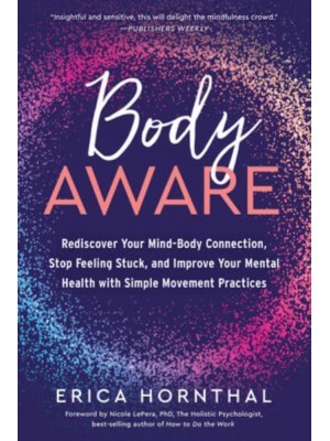 Body Aware Rediscover Your Mind-Body Connection, Stop Feeling Stuck, and Improve Your Mental Health With Simple Movement Practices