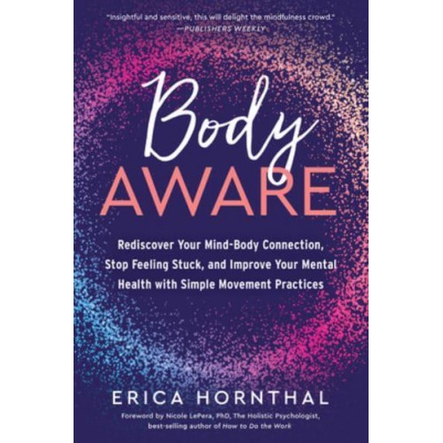 Body Aware Rediscover Your Mind-Body Connection, Stop Feeling Stuck, and Improve Your Mental Health With Simple Movement Practices