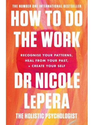 How to Do the Work Recognise Your Patterns, Heal from Your Past, and Create Your Self