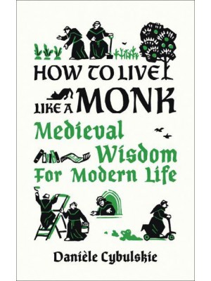How to Live Like a Monk Medieval Wisdom for Modern Life - Abbeville Press