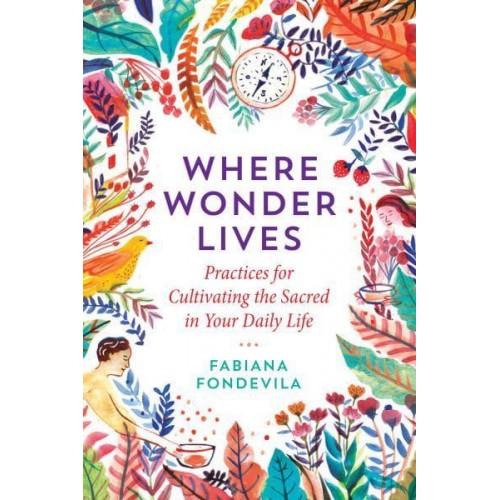 Where Wonder Lives Practices for Cultivating the Sacred in Your Daily Life