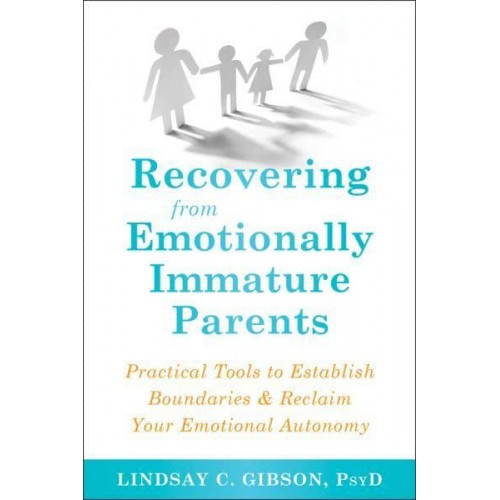 Recovering from Emotionally Immature Parents Practical Tools to Establish Boundaries & Reclaim Your Emotional Autonomy