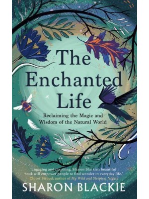 The Enchanted Life Reclaiming the Wisdom of the Natural World