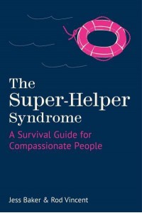 The Super-Helper Syndrome A Survival Guide for Compassionate People