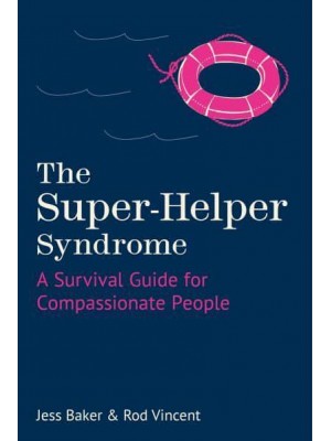 The Super-Helper Syndrome A Survival Guide for Compassionate People