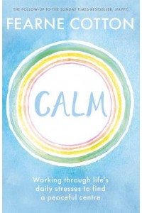 Calm Working Through Life's Daily Stresses to Find a Peaceful Centre