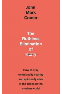 The Ruthless Elimination of Hurry How to Stay Emotionally Healthy and Spiritually Alive in the Chaos of the Modern World