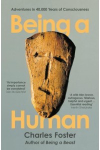 Being a Human Adventures in 40,000 Years of Consciousness