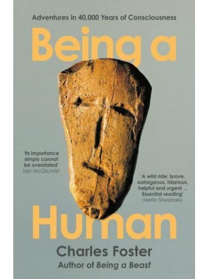 Being a Human Adventures in 40,000 Years of Consciousness