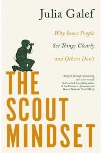 The Scout Mindset Why Some People See Things Clearly and Others Don't
