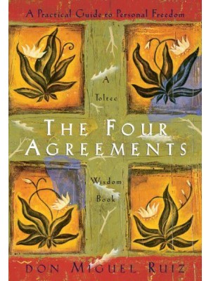 The Four Agreements A Practical Guide to Personal Freedom - A Toltec Wisdom Book