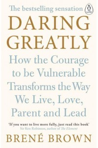Daring Greatly How the Courage to Be Vulnerable Transforms the Way We Live, Love, Parent and Lead