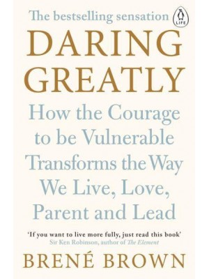 Daring Greatly How the Courage to Be Vulnerable Transforms the Way We Live, Love, Parent and Lead