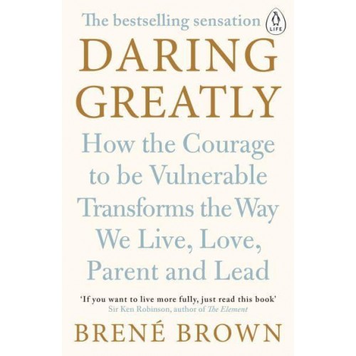 Daring Greatly How the Courage to Be Vulnerable Transforms the Way We Live, Love, Parent and Lead