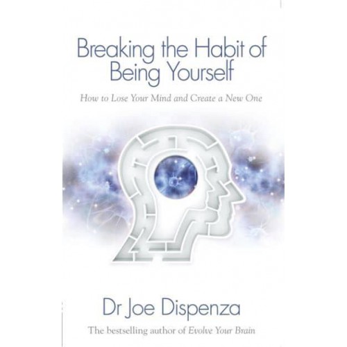 Breaking the Habit of Being Yourself How to Lose Your Mind and Create a New One