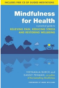 Mindfulness for Health A Practical Guide to Relieving Pain, Reducing Stress and Restoring Wellbeing