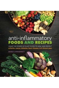 Anti-Inflammatory Foods and Recipes Using the Power of Plant Foods to Heal and Prevent Arthritis, Cancer, Diabetes, Heart Disease, and Chronic Pain