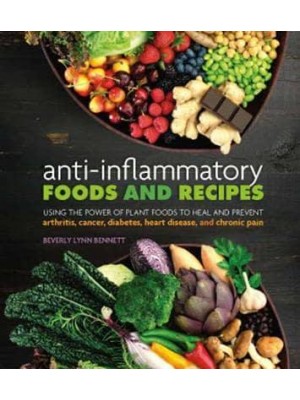 Anti-Inflammatory Foods and Recipes Using the Power of Plant Foods to Heal and Prevent Arthritis, Cancer, Diabetes, Heart Disease, and Chronic Pain