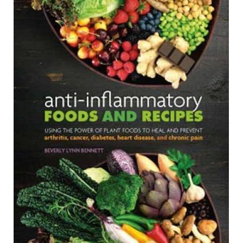 Anti-Inflammatory Foods and Recipes Using the Power of Plant Foods to Heal and Prevent Arthritis, Cancer, Diabetes, Heart Disease, and Chronic Pain