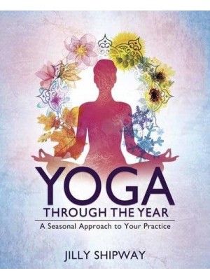 Yoga Through the Year A Seasonal Approach to Your Practice