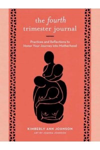 The Fourth Trimester Journal Practices and Reflections to Honor Your Journey Into Motherhood