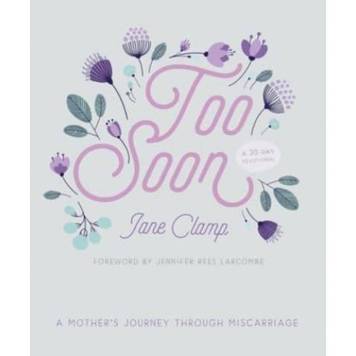 Too Soon A Mother's Journey Through Miscarriage : A 30-Day Devotional