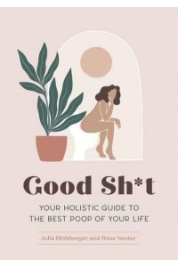 Good Sh*t Your Holistic Guide to the Best Poop of Your Life