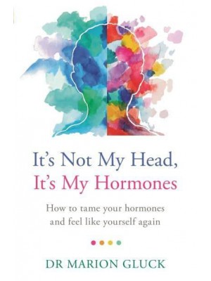 It's Not My Head, It's My Hormones How to Tame Your Hormones and Feel Like Yourself Again