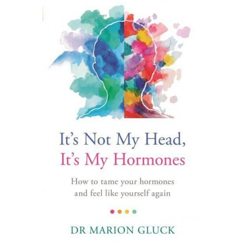 It's Not My Head, It's My Hormones How to Tame Your Hormones and Feel Like Yourself Again