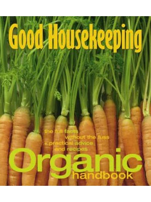 Good Housekeeping Organic Handbook The Full Facts Without the Fuss + Practical Advice and Recipes - Good Housekeeping