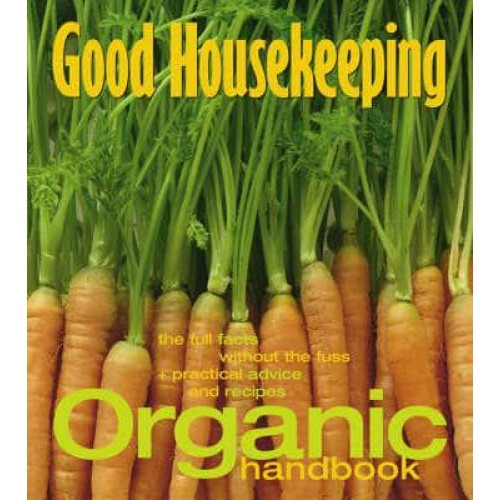 Good Housekeeping Organic Handbook The Full Facts Without the Fuss + Practical Advice and Recipes - Good Housekeeping