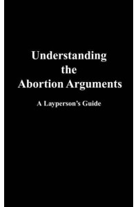 Understanding the Abortion Arguments A Layperson's Guide