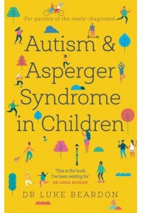 Autism and Asperger Syndrome in Childhood For Parents and Carers of the Newly Diagnosed - Overcoming Common Problems