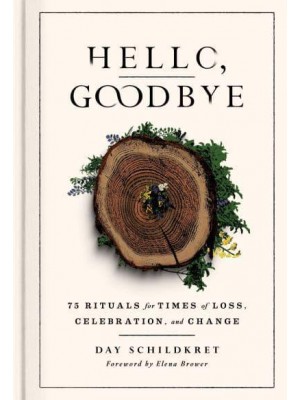 Hello, Goodbye 75 Rituals for Times of Loss, Celebration, and Change