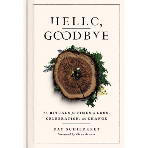 Hello, Goodbye 75 Rituals for Times of Loss, Celebration, and Change